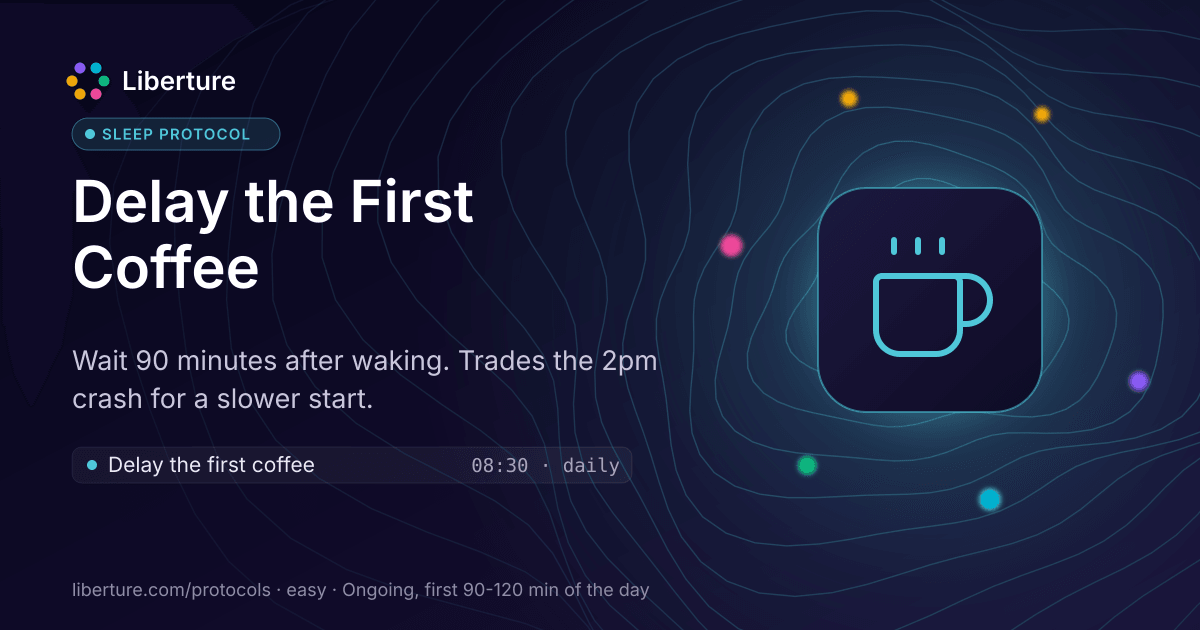 Delay the First Coffee: sleep protocol. Wait 90 minutes after waking. Trades the 2pm crash for a slower start.